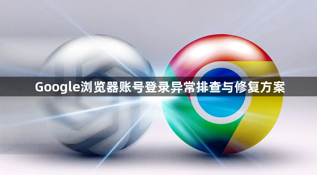 Google浏览器账号登录异常排查与修复方案1