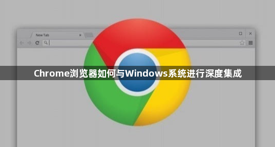 Chrome浏览器如何与Windows系统进行深度集成1