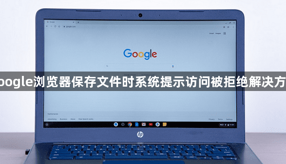 google浏览器保存文件时系统提示访问被拒绝解决方法1