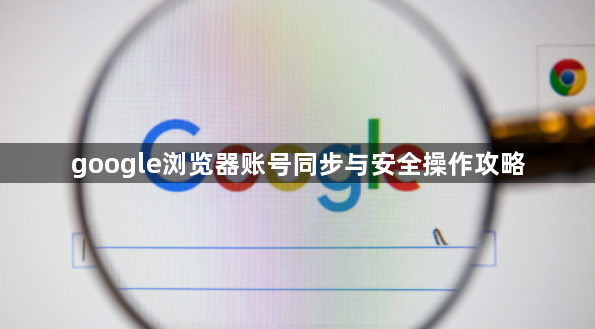 google浏览器账号同步与安全操作攻略1