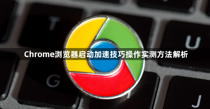 Chrome浏览器启动加速技巧操作实测方法解析1