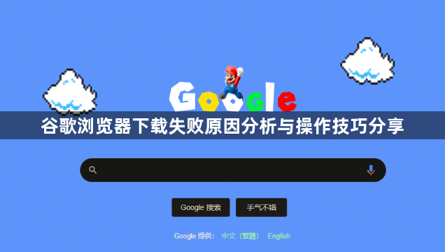 谷歌浏览器下载失败原因分析与操作技巧分享1