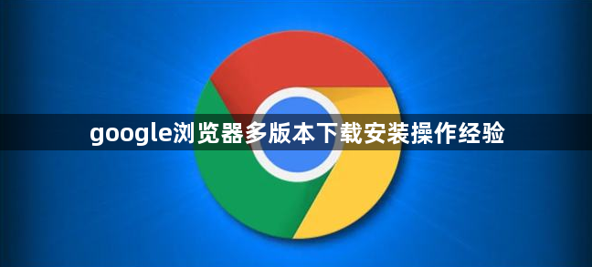 google浏览器多版本下载安装操作经验1
