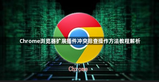 Chrome浏览器扩展插件冲突排查操作方法教程解析1
