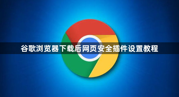 谷歌浏览器下载后网页安全插件设置教程1