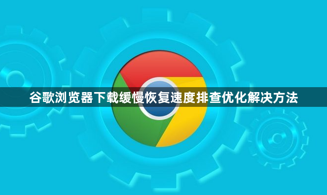谷歌浏览器下载缓慢恢复速度排查优化解决方法1