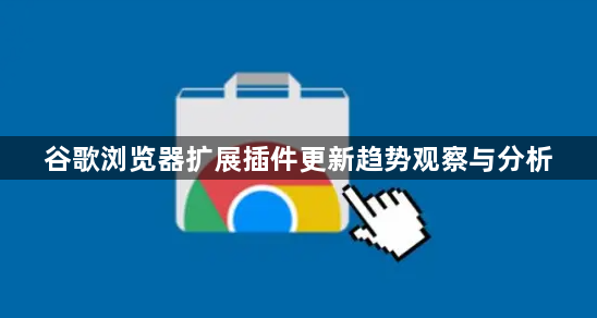 谷歌浏览器扩展插件更新趋势观察与分析1