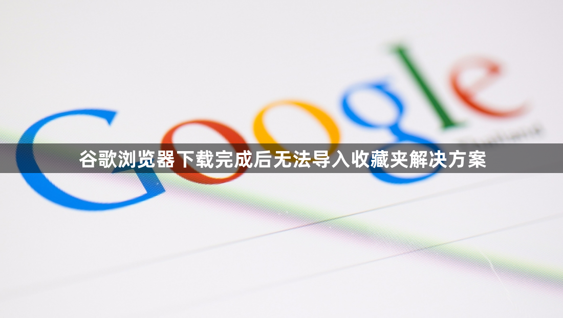 谷歌浏览器下载完成后无法导入收藏夹解决方案1