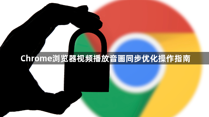 Chrome浏览器视频播放音画同步优化操作指南1