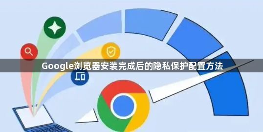 Google浏览器安装完成后的隐私保护配置方法1