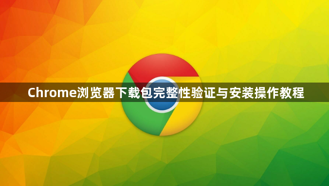 Chrome浏览器下载包完整性验证与安装操作教程1