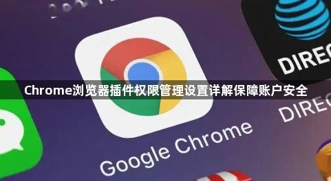 Chrome浏览器插件权限管理设置详解保障账户安全1