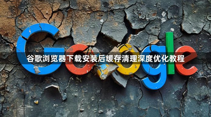 谷歌浏览器下载安装后缓存清理深度优化教程1