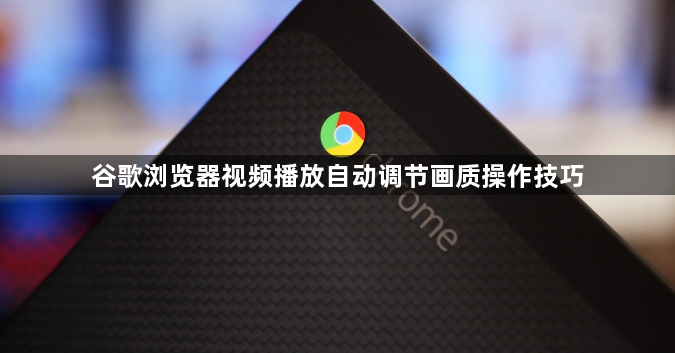谷歌浏览器视频播放自动调节画质操作技巧1