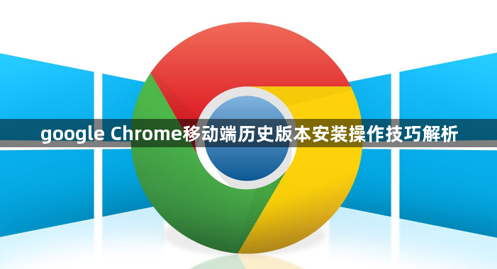 google Chrome移动端历史版本安装操作技巧解析1