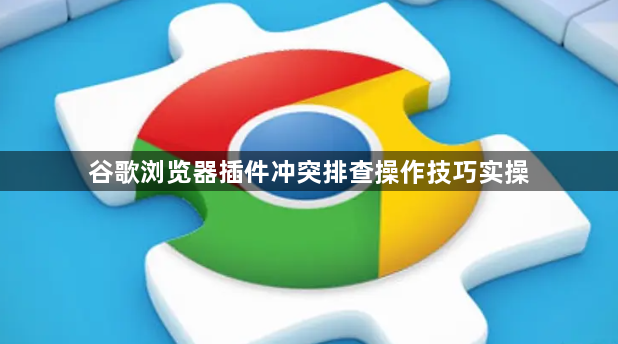 谷歌浏览器插件冲突排查操作技巧实操1