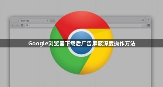 Google浏览器下载后广告屏蔽深度操作方法1