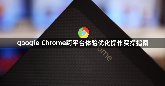 google Chrome跨平台体验优化操作实操指南1