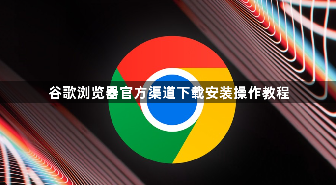 谷歌浏览器官方渠道下载安装操作教程1