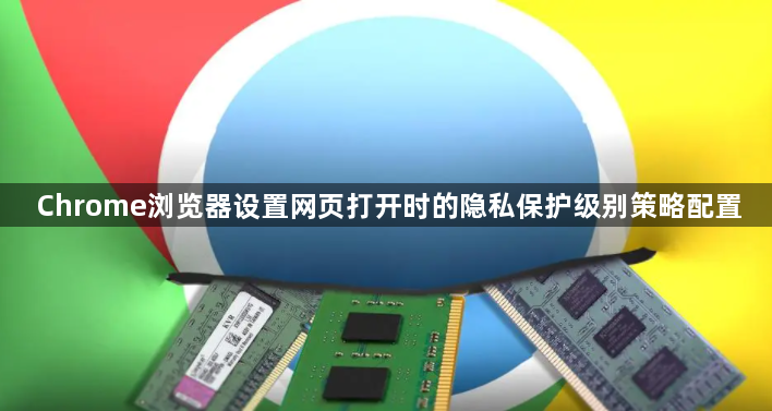 Chrome浏览器设置网页打开时的隐私保护级别策略配置1