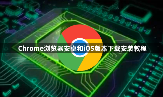 Chrome浏览器安卓和iOS版本下载安装教程1
