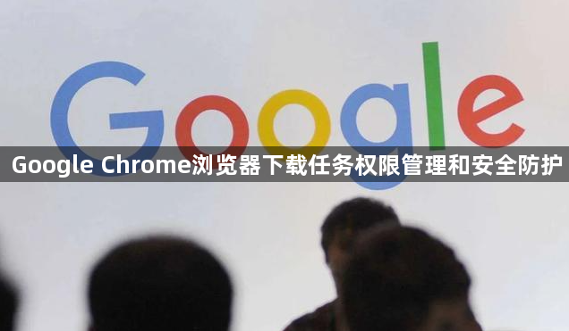 Google Chrome浏览器下载任务权限管理和安全防护1