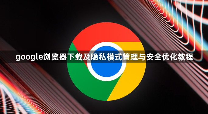 google浏览器下载及隐私模式管理与安全优化教程1