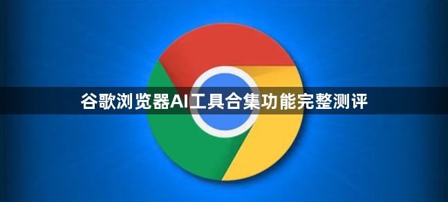 谷歌浏览器AI工具合集功能完整测评1