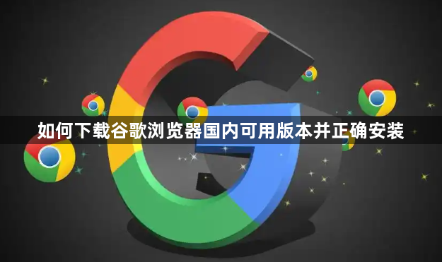 如何下载谷歌浏览器国内可用版本并正确安装1