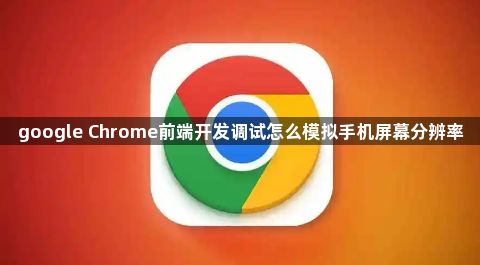 google Chrome前端开发调试怎么模拟手机屏幕分辨率1