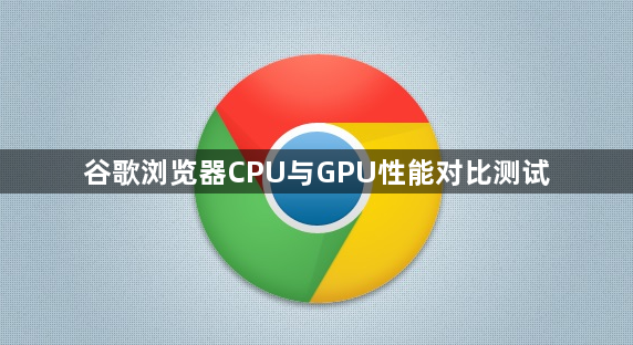 谷歌浏览器CPU与GPU性能对比测试1