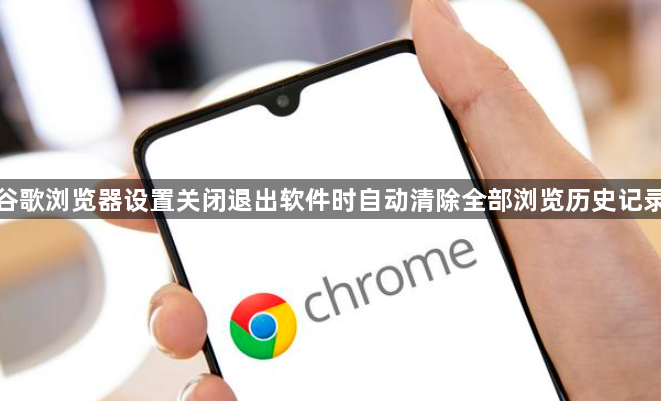谷歌浏览器设置关闭退出软件时自动清除全部浏览历史记录1