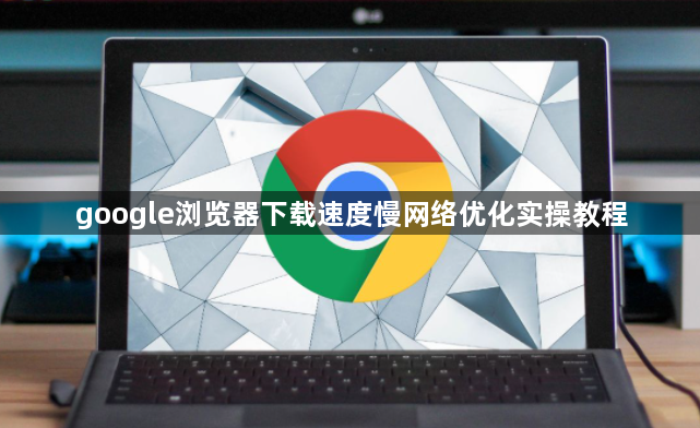 google浏览器下载速度慢网络优化实操教程1