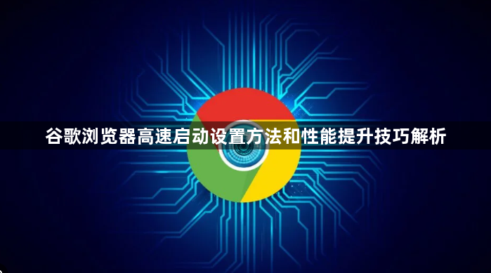 谷歌浏览器高速启动设置方法和性能提升技巧解析1