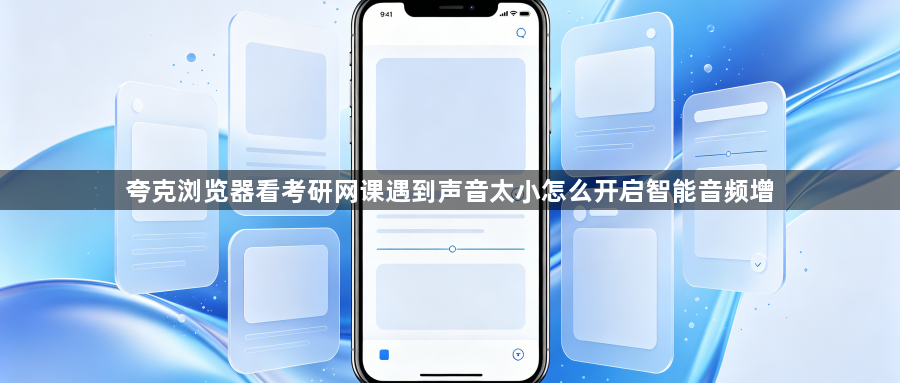 夸克浏览器看考研网课遇到声音太小怎么开启智能音频增1