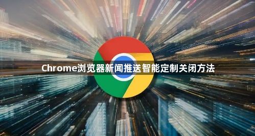 Chrome浏览器新闻推送智能定制关闭方法1