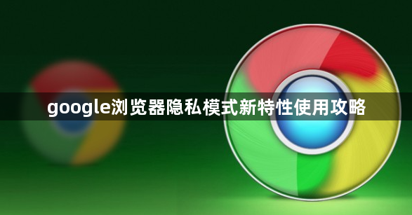 google浏览器隐私模式新特性使用攻略1