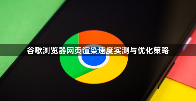谷歌浏览器网页渲染速度实测与优化策略1