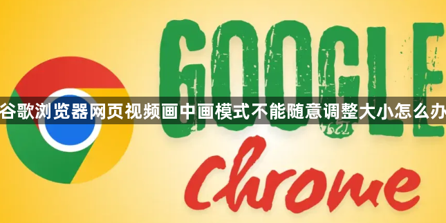 谷歌浏览器网页视频画中画模式不能随意调整大小怎么办1