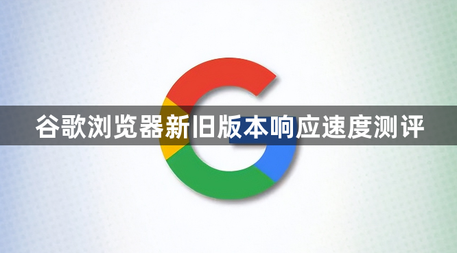 谷歌浏览器新旧版本响应速度测评1