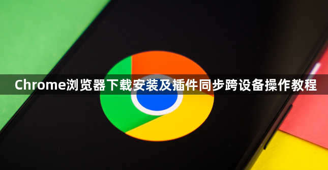 Chrome浏览器下载安装及插件同步跨设备操作教程1