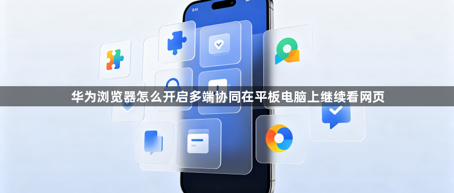 华为浏览器怎么开启多端协同在平板电脑上继续看网页1