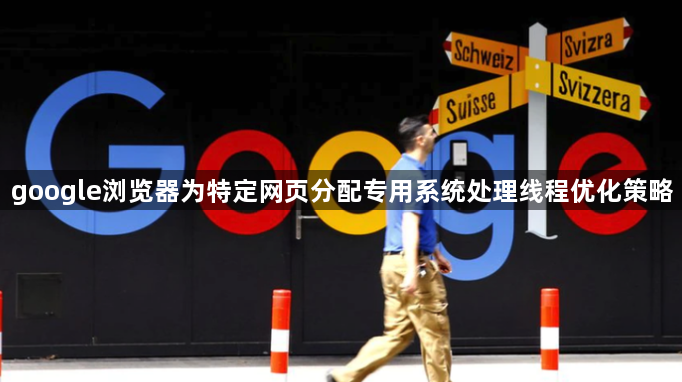 google浏览器为特定网页分配专用系统处理线程优化策略1