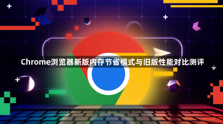 Chrome浏览器新版内存节省模式与旧版性能对比测评1