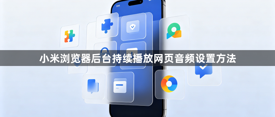 小米浏览器后台持续播放网页音频设置方法1