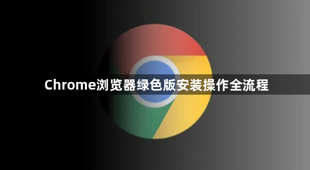 Chrome浏览器绿色版安装操作全流程1