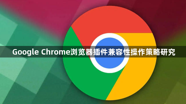 Google Chrome浏览器插件兼容性操作策略研究1