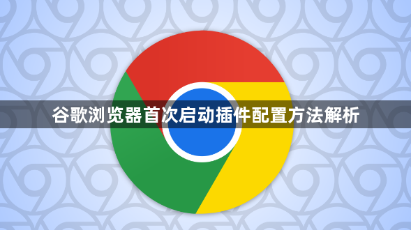 谷歌浏览器首次启动插件配置方法解析1