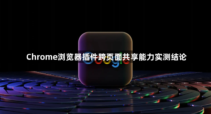 Chrome浏览器插件跨页面共享能力实测结论1