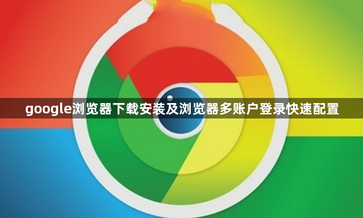 google浏览器下载安装及浏览器多账户登录快速配置1